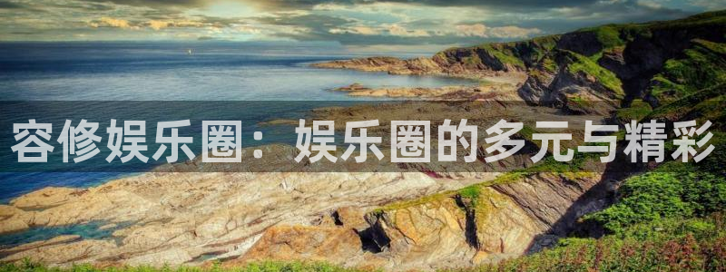 安信娱乐：容修娱乐圈：娱乐圈的多元与精彩